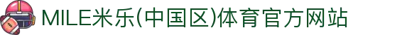 MILE米乐(中国区)体育官方网站